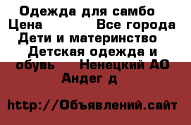 Одежда для самбо › Цена ­ 1 200 - Все города Дети и материнство » Детская одежда и обувь   . Ненецкий АО,Андег д.